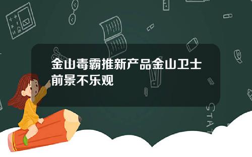 金山毒霸推新产品金山卫士前景不乐观