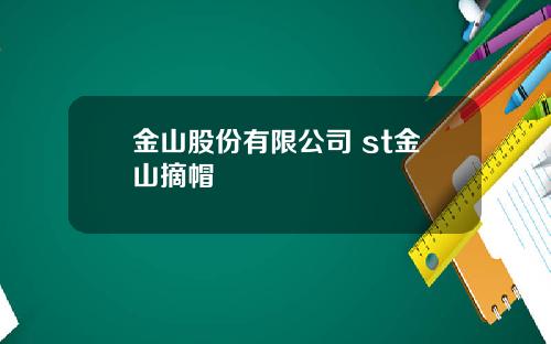 金山股份有限公司 st金山摘帽