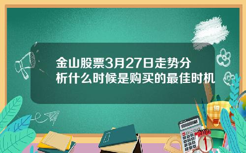 金山股票3月27日走势分析什么时候是购买的最佳时机