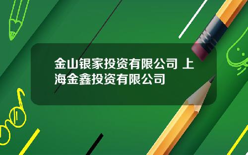 金山银家投资有限公司 上海金鑫投资有限公司