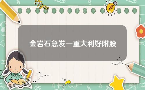 金岩石急发一重大利好附股