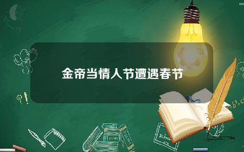金帝当情人节遭遇春节