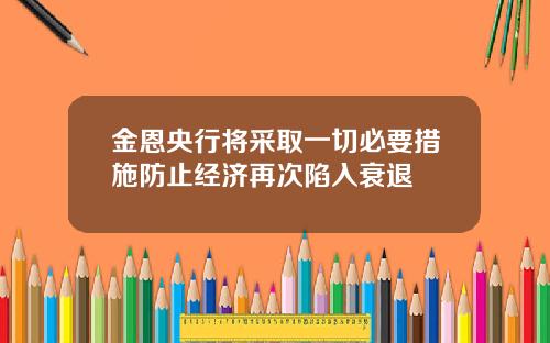 金恩央行将采取一切必要措施防止经济再次陷入衰退