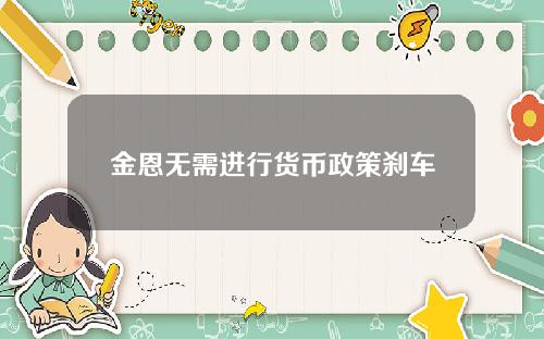 金恩无需进行货币政策刹车