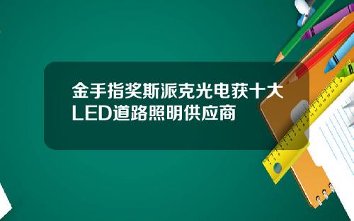 金手指奖斯派克光电获十大LED道路照明供应商