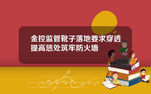 金控监管靴子落地要求穿透提高惩处筑牢防火墙
