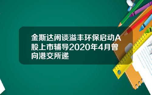 金斯达闲谈溢丰环保启动A股上市辅导2020年4月曾向港交所递