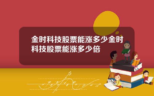金时科技股票能涨多少金时科技股票能涨多少倍