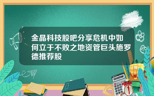 金晶科技股吧分享危机中如何立于不败之地资管巨头施罗德推荐股
