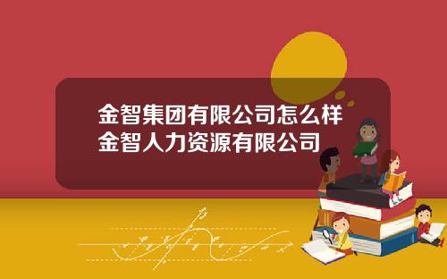 金智集团有限公司怎么样 金智人力资源有限公司
