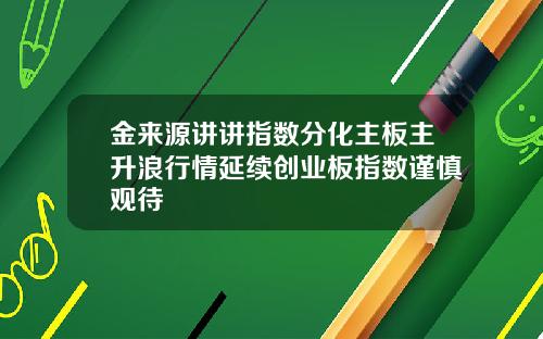 金来源讲讲指数分化主板主升浪行情延续创业板指数谨慎观待