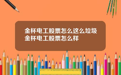 金杯电工股票怎么这么垃圾金杯电工股票怎么样