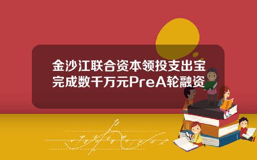 金沙江联合资本领投支出宝完成数千万元PreA轮融资