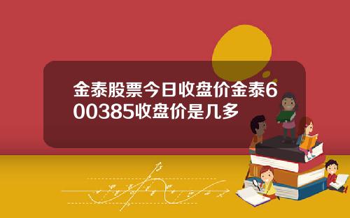 金泰股票今日收盘价金泰600385收盘价是几多