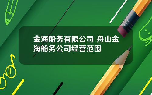 金海船务有限公司 舟山金海船务公司经营范围