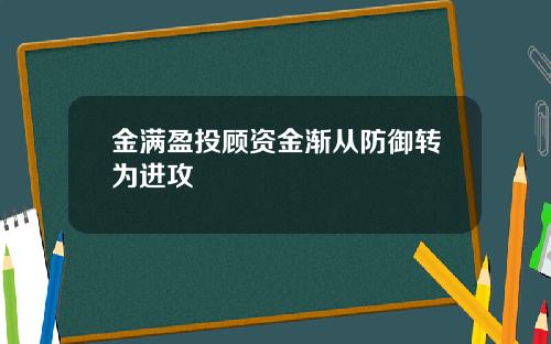 金满盈投顾资金渐从防御转为进攻