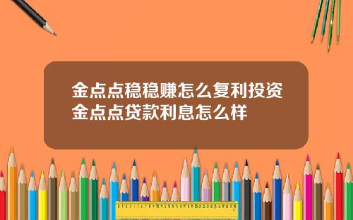 金点点稳稳赚怎么复利投资金点点贷款利息怎么样