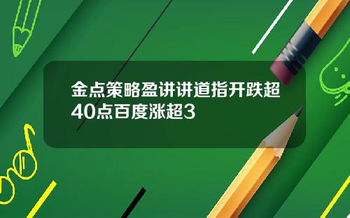 金点策略盈讲讲道指开跌超40点百度涨超3