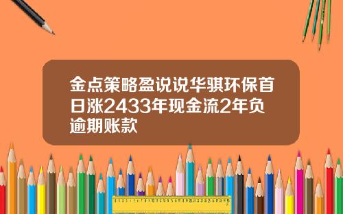 金点策略盈说说华骐环保首日涨2433年现金流2年负逾期账款