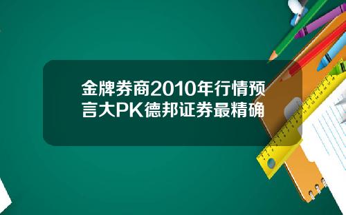金牌券商2010年行情预言大PK德邦证券最精确