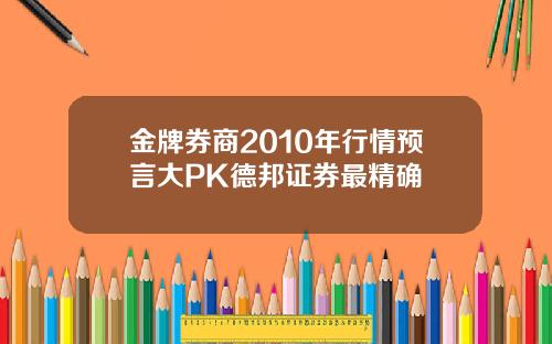 金牌券商2010年行情预言大PK德邦证券最精确