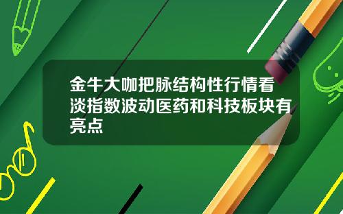 金牛大咖把脉结构性行情看淡指数波动医药和科技板块有亮点