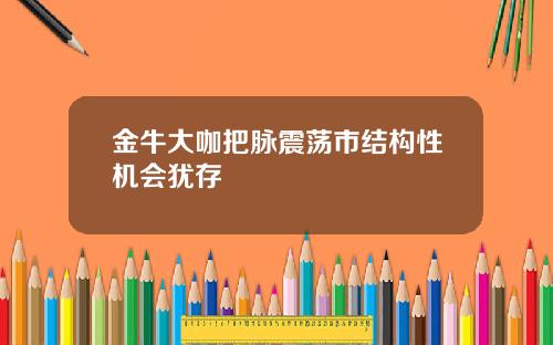 金牛大咖把脉震荡市结构性机会犹存