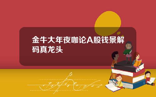 金牛大年夜咖论A股钱景解码真龙头