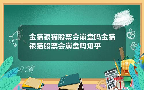 金猫银猫股票会崩盘吗金猫银猫股票会崩盘吗知乎