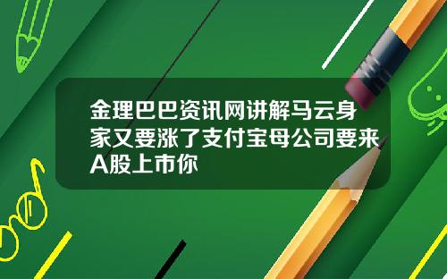 金理巴巴资讯网讲解马云身家又要涨了支付宝母公司要来A股上市你