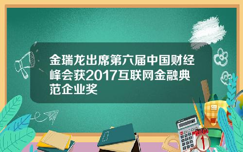 金瑞龙出席第六届中国财经峰会获2017互联网金融典范企业奖