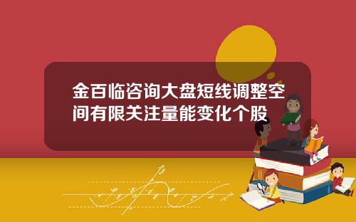 金百临咨询大盘短线调整空间有限关注量能变化个股