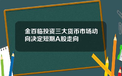 金百临投资三大货币市场动向决定短期A股走向