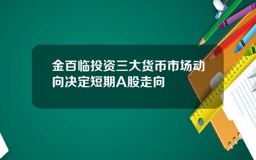 金百临投资三大货币市场动向决定短期A股走向