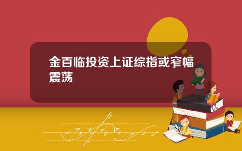 金百临投资上证综指或窄幅震荡