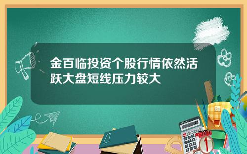 金百临投资个股行情依然活跃大盘短线压力较大