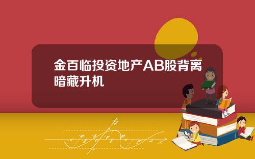 金百临投资地产AB股背离暗藏升机