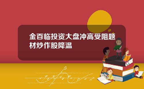 金百临投资大盘冲高受阻题材炒作股降温