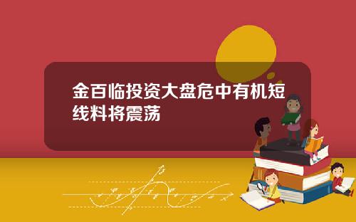 金百临投资大盘危中有机短线料将震荡