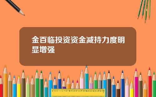 金百临投资资金减持力度明显增强