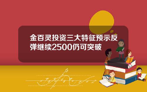 金百灵投资三大特征预示反弹继续2500仍可突破