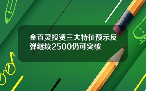 金百灵投资三大特征预示反弹继续2500仍可突破