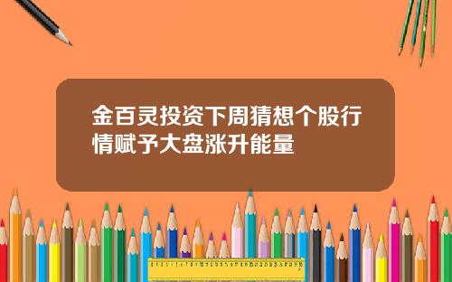 金百灵投资下周猜想个股行情赋予大盘涨升能量