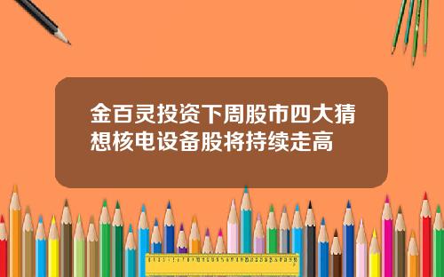 金百灵投资下周股市四大猜想核电设备股将持续走高