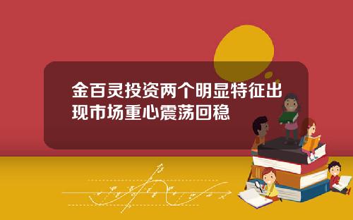 金百灵投资两个明显特征出现市场重心震荡回稳