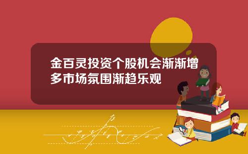 金百灵投资个股机会渐渐增多市场氛围渐趋乐观