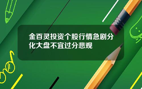 金百灵投资个股行情急剧分化大盘不宜过分悲观