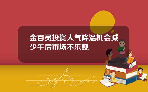 金百灵投资人气降温机会减少午后市场不乐观