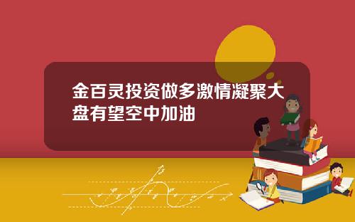 金百灵投资做多激情凝聚大盘有望空中加油