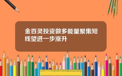 金百灵投资做多能量聚集短线望进一步涨升